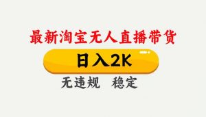 淘宝无人直播【最新】,独家技术,日入2K+,无违规无封号,可矩阵,长期稳定-聊项目