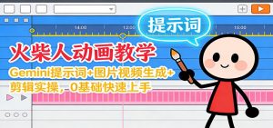 12月火柴人动画教学:Gemini 提示词+图片视频生成+剪辑实操,0基础快速上手-聊项目