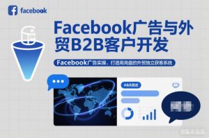 Facebook广告与外贸B2B客户开发,Facebook广告实操,打造高询盘的外贸独立获客系统-聊项目