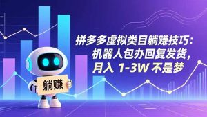 拼多多虚拟类目躺赚技巧:机器人包办回复发货,月入 1-3W 不是梦-聊项目