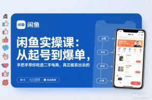 闲鱼实操课:从起号到爆单,手把手带你吃透二手电商,真正能卖出去的实战指南-聊项目