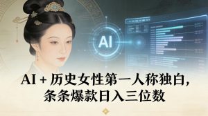 AI+历史女性第一人称独白,条条爆款日入三位数-聊项目