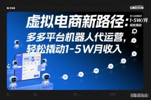 虚拟电商新路径:多多平台机器人代运营,轻松撬动1-5W月收入【揭秘】-聊项目