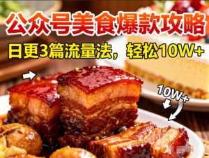 公众号搬运美食爆款攻略，日更3篇流量主打法，轻松10W+阅读-聊项目