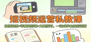短视频运营私教课:拍摄构图+零基础剪辑 +文案撰写,一站式学会拍剪运营-聊项目