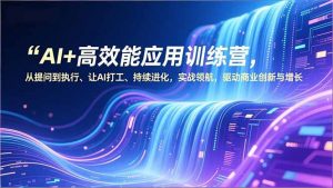 AI+高效能应用训练营,从提问到执行、让AI打工、持续进化,实战领航,驱动商业创新与增长-聊项目