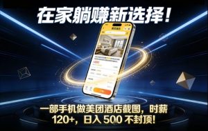 在家躺賺新选择，一部手机做美团酒店截图，时薪120+，日入5张不封顶【揭秘】-聊项目