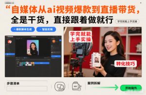 自媒体从ai视频爆款到直播带货,全是干货,直接跟着做就行,学完就能上手实操-聊项目