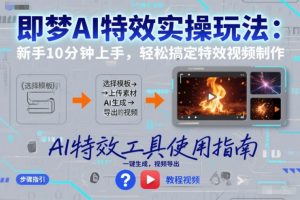 即梦AI特效实操玩法：新手10分钟上手，轻松搞定特效视频制作-聊项目