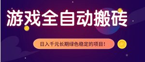 游戏全自动搬砖，日入1000+，长期绿色稳定的项目！-聊项目
