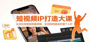 短视频IP打造大课：从定位变现到拍摄剪辑，全流程构建高价值个人IP-聊项目