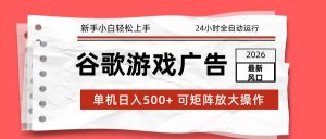 2026最新谷歌游戏广告 单机日入500+ 24小时全自动运行，新手小白轻松玩转-聊项目