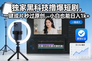 独家黑科技撸爆短剧，一键成片秒过原创，小白也能日入1k+【揭秘】-聊项目