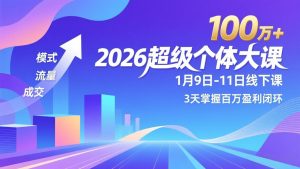 2026超级个体大课-1月9日-11日线下课，模式、流量、成交，3天掌握百万盈利闭环，实现年入100万+-聊项目