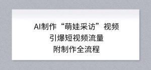 AI制作“萌娃采访”视频，引爆短视频流量，附制作全流程-聊项目