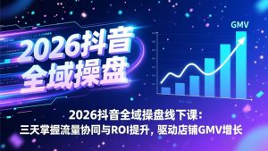 2026抖音全域操盘线下课:三天掌握流量协同与ROI提升,驱动店铺GMV增长-聊项目