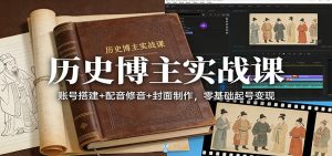 历史博主实战课:账号搭建+配音修音+封面制作,零基础起号变现-聊项目