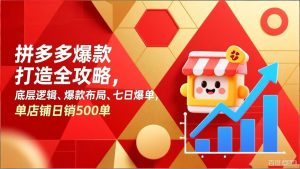 拼多多爆款打造全攻略，底层逻辑、爆款布局、七日爆单，单店铺日销500单-聊项目