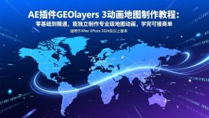 AE插件GEOlayers 3动画地图制作教程:零基础到精通,能独立制作专业级地图动画,学完可接商单-聊项目