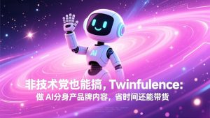 非技术党也能搞!Twinfluence:做 AI 分身产品牌内容,省时间还能带货-聊项目