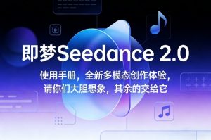 即梦Seedance 2.0使用手册,全新多模态创作体验,请你们大胆想象,其余的交给它-聊项目