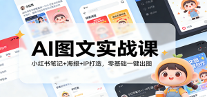 AI图文实战课:小红书笔记+海报+IP打造,零基础一键出图-聊项目
