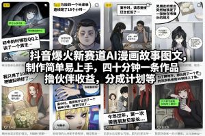 抖音爆火新赛道AI漫画故事图文，制作简单易上手，四十分钟一条作品，撸伙伴收益，分成计划等-聊项目